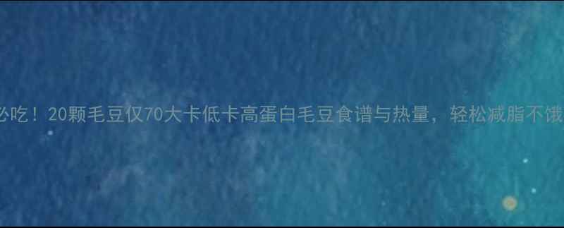 图片 减肥必吃！20颗毛豆仅70大卡低卡高蛋白毛豆食谱与热量，轻松减脂不饿肚子1