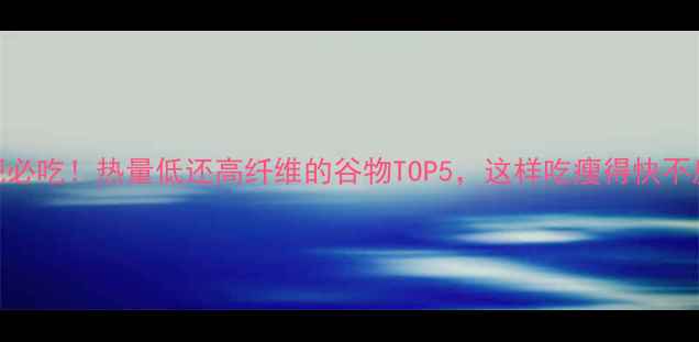 图片 减肥必吃！热量低还高纤维的谷物TOP5，这样吃瘦得快不反弹