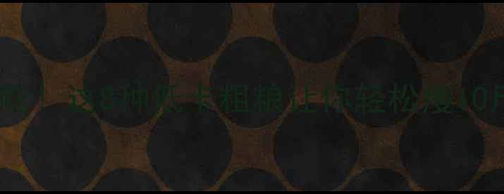 图片 减肥必吃！这8种低卡粗粮让你轻松瘦10斤🌾✨2