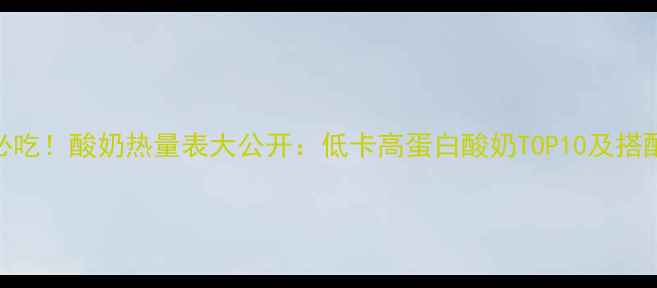 图片 减肥必吃！酸奶热量表大公开：低卡高蛋白酸奶TOP10及搭配攻略