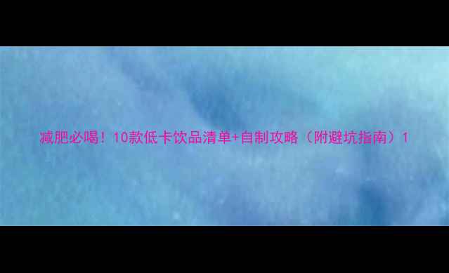 图片 减肥必喝！10款低卡饮品清单+自制攻略（附避坑指南）1