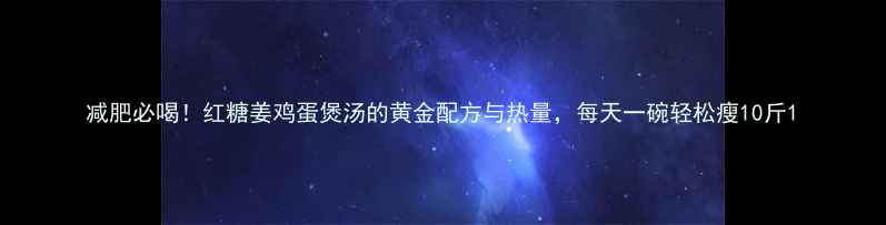图片 减肥必喝！红糖姜鸡蛋煲汤的黄金配方与热量，每天一碗轻松瘦10斤1