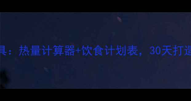 图片 减肥必备工具：热量计算器+饮食计划表，30天打造易瘦体质！