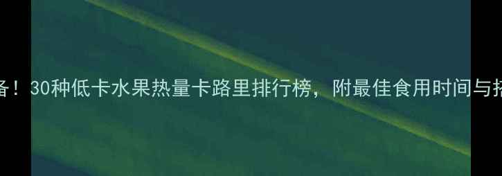 图片 减肥必备！30种低卡水果热量卡路里排行榜，附最佳食用时间与搭配攻略