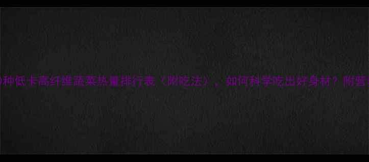 图片 减肥必备！30种低卡高纤维蔬菜热量排行表（附吃法），如何科学吃出好身材？附营养师推荐食谱