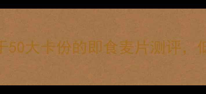 图片 减肥必备！5款热量低于50大卡份的即食麦片测评，低卡高纤维饱腹感拉满1