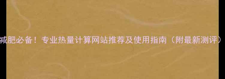 图片 减肥必备！专业热量计算网站推荐及使用指南（附最新测评）