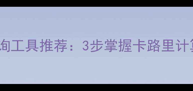 图片 减肥必备！免费食物热量查询工具推荐：3步掌握卡路里计算，轻松达成每日摄入目标1