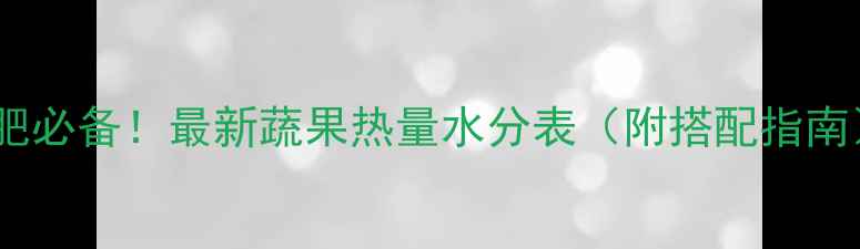 图片 减肥必备！最新蔬果热量水分表（附搭配指南）1