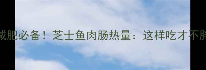 图片 减肥必备！芝士鱼肉肠热量：这样吃才不胖