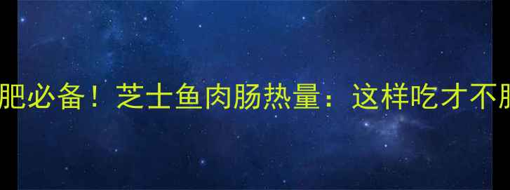 图片 减肥必备！芝士鱼肉肠热量：这样吃才不胖1