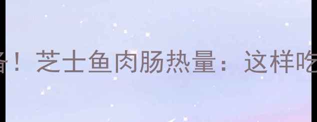 图片 减肥必备！芝士鱼肉肠热量：这样吃才不胖2