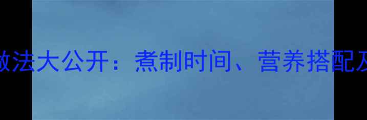 图片 减肥必备！鸡胸肉低脂高蛋白做法大公开：煮制时间、营养搭配及口感提升技巧（附详细教程）