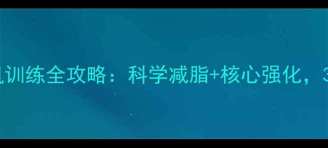 图片 减肥必备｜腹肌训练全攻略：科学减脂+核心强化，30天打造马甲线