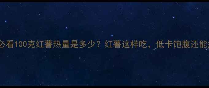 图片 减肥必看100克红薯热量是多少？红薯这样吃，低卡饱腹还能瘦！1