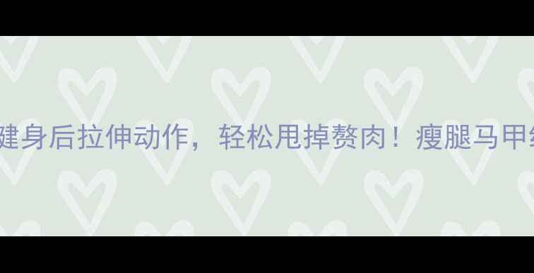 图片 减肥必看健身房健身后拉伸动作，轻松甩掉赘肉！瘦腿马甲线养成指南🔥💪2