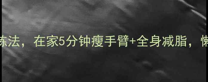 图片 减肥必看哑铃徒手三头肌训练法，在家5分钟瘦手臂+全身减脂，懒人也能轻松练出紧致手臂！