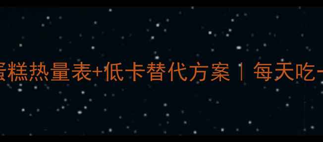图片 减肥必看奶油蛋糕热量表+低卡替代方案｜每天吃一块也不怕胖！