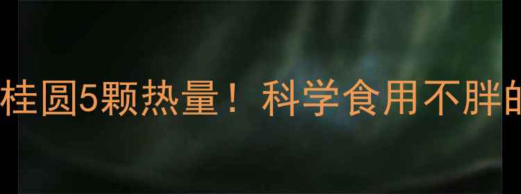图片 减肥必看桂圆5颗热量！科学食用不胖的3大技巧