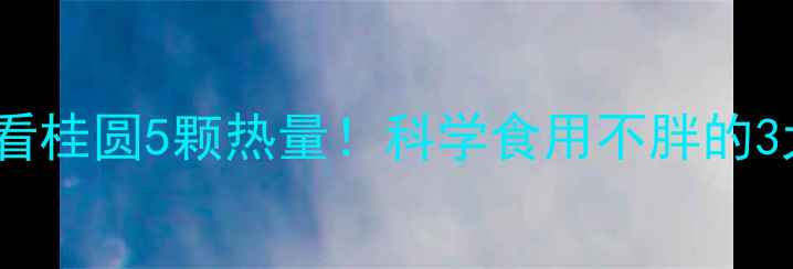 图片 减肥必看桂圆5颗热量！科学食用不胖的3大技巧1