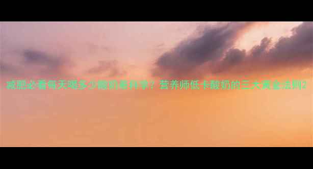 图片 减肥必看每天喝多少酸奶最科学？营养师低卡酸奶的三大黄金法则2