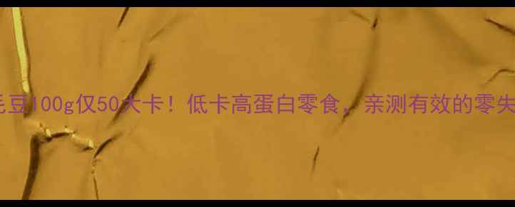 图片 减肥必看毛豆100g仅50大卡！低卡高蛋白零食，亲测有效的零失败减脂法1