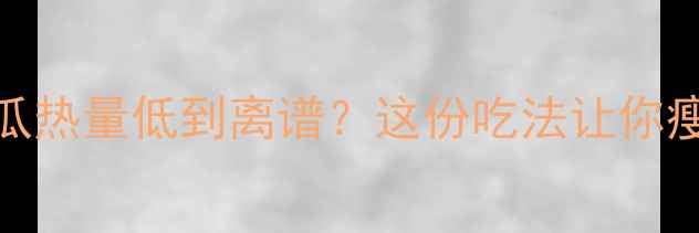 图片 减肥必看白兰瓜热量低到离谱？这份吃法让你瘦10斤不挨饿！