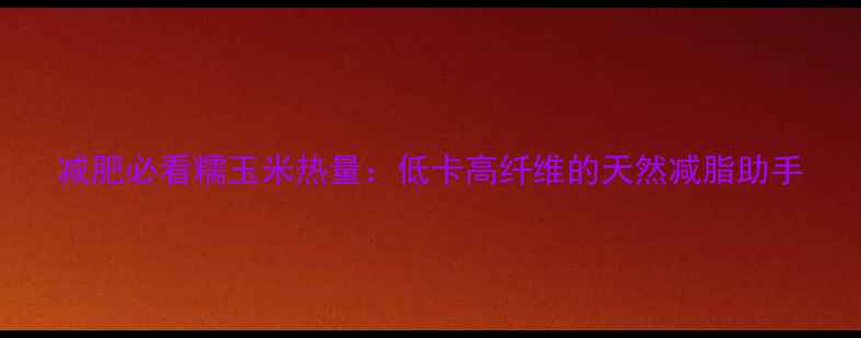 图片 减肥必看糯玉米热量：低卡高纤维的天然减脂助手