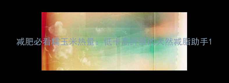 图片 减肥必看糯玉米热量：低卡高纤维的天然减脂助手1