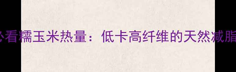 图片 减肥必看糯玉米热量：低卡高纤维的天然减脂助手2