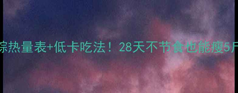 图片 减肥必看肉粽热量表+低卡吃法！28天不节食也能瘦5斤的粽子攻略