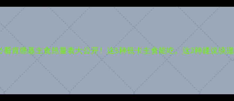 图片 减肥必看肯德基主食热量表大公开！这5种低卡主食能吃，这3种建议绕道走🍗1