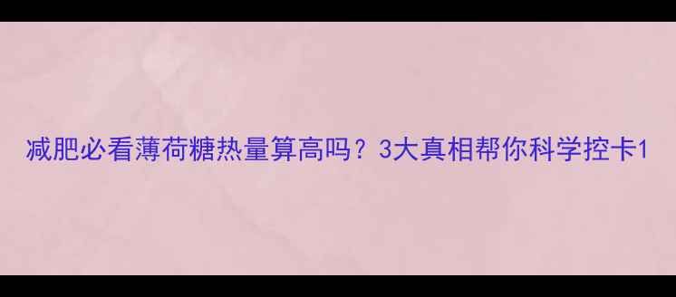 图片 减肥必看薄荷糖热量算高吗？3大真相帮你科学控卡1