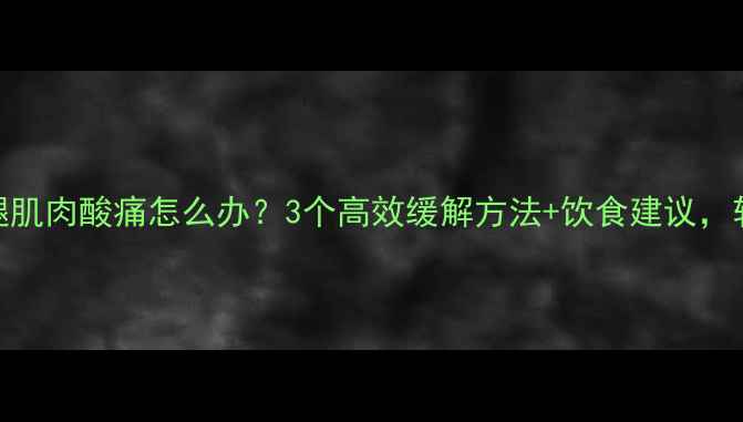 图片 减肥必看运动后小腿肌肉酸痛怎么办？3个高效缓解方法+饮食建议，轻松甩掉赘肉不受伤