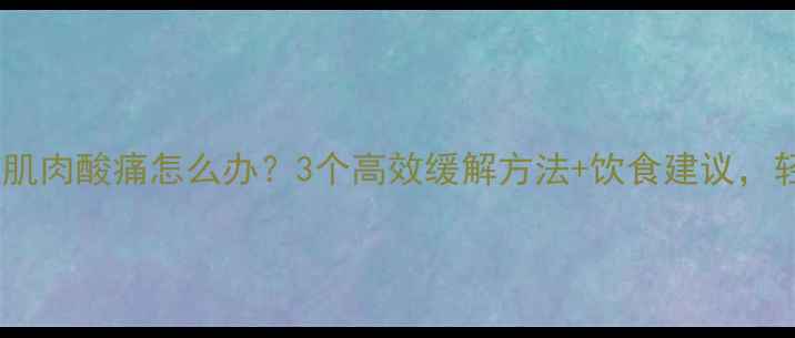 图片 减肥必看运动后小腿肌肉酸痛怎么办？3个高效缓解方法+饮食建议，轻松甩掉赘肉不受伤2
