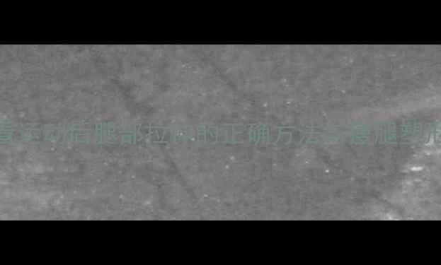 图片 减肥必看运动后腿部拉伸的正确方法与瘦腿塑形全攻略