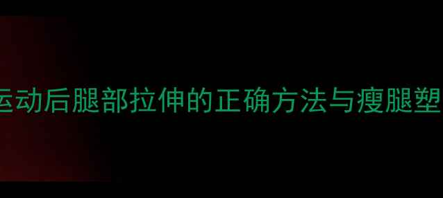 图片 减肥必看运动后腿部拉伸的正确方法与瘦腿塑形全攻略2