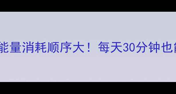 图片 减肥必看运动能量消耗顺序大！每天30分钟也能瘦成闪电🔥1