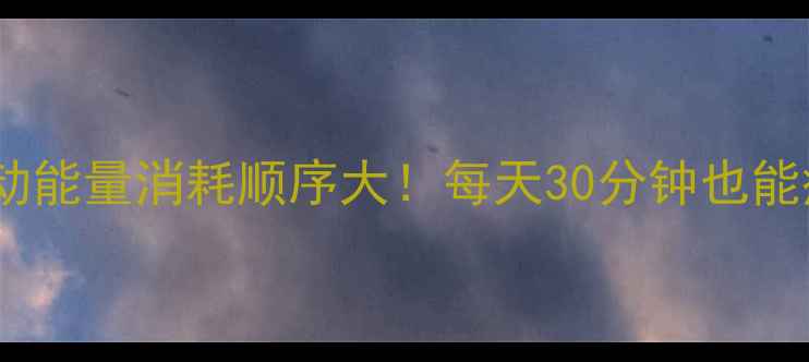 图片 减肥必看运动能量消耗顺序大！每天30分钟也能瘦成闪电🔥2