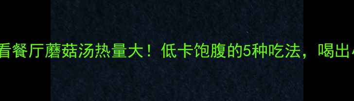 图片 减肥必看餐厅蘑菇汤热量大！低卡饱腹的5种吃法，喝出小蛮腰1