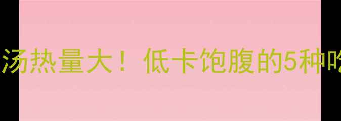 图片 减肥必看餐厅蘑菇汤热量大！低卡饱腹的5种吃法，喝出小蛮腰2