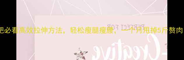 图片 减肥必看高效拉伸方法，轻松瘦腿瘦腰，一个月甩掉5斤赘肉！2