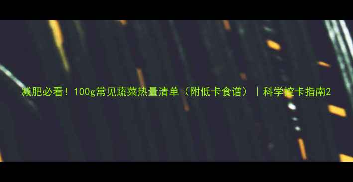 图片 减肥必看！100g常见蔬菜热量清单（附低卡食谱）｜科学控卡指南2