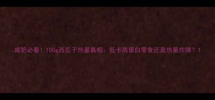 图片 减肥必看！100g西瓜子热量真相：低卡高蛋白零食还是热量炸弹？1