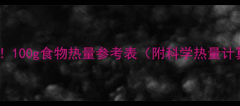图片 减肥必看！100g食物热量参考表（附科学热量计算公式）1