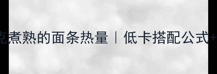 图片 减肥必看！100克煮熟的面条热量｜低卡搭配公式+减脂期饮食技巧