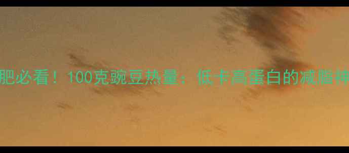 图片 减肥必看！100克豌豆热量：低卡高蛋白的减脂神器