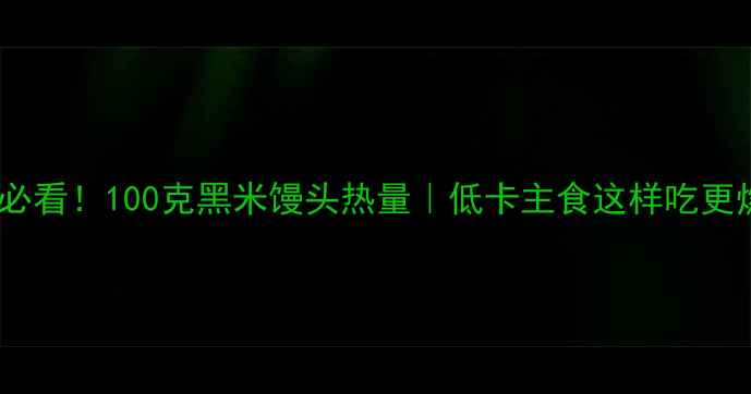 图片 减肥必看！100克黑米馒头热量｜低卡主食这样吃更燃脂2