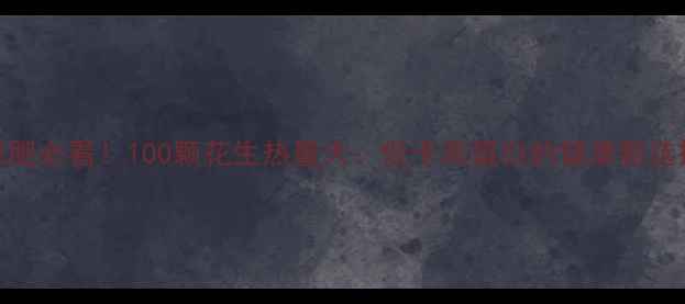 图片 减肥必看！100颗花生热量大：低卡高蛋白的健康新选择