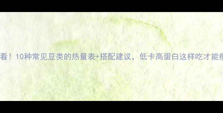 图片 减肥必看！10种常见豆类的热量表+搭配建议，低卡高蛋白这样吃才能瘦得快2